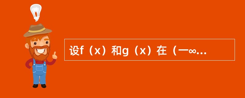 设f（x）和g（x）在（一∞，+∞）内可导，且f（x）＜g（x），则必有（）。