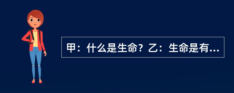 甲：什么是生命？乙：生命是有机体的新陈代谢。甲：什么是有机体？乙：有机体是有生命的个体。以下哪项与上述的对话最为类似？（）