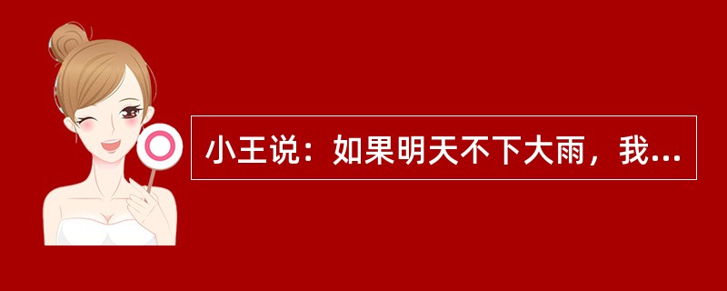 小王说：如果明天不下大雨，我一定去看足球比赛。以下哪项为真，可以证明小王没有说真话？（）Ⅰ.天没下大雨，小王没去看足球赛。Ⅱ.天下大雨，小王去看了足球赛。Ⅲ.天下大雨，小王没去看足球赛。