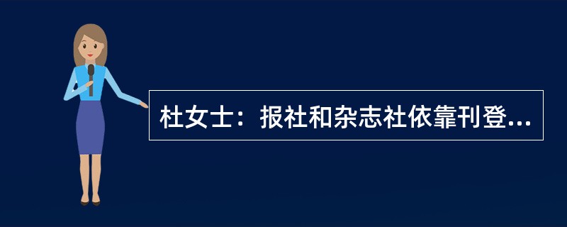 杜女士：报社和杂志社依靠刊登广告的收入降低了每份报纸和杂志的单价，也就是说，如果不刊登广告，现在的报纸和杂志的单价要高得多。因此，购买报纸和杂志的读者从出版物刊登广告中获得了经济利益。杨先生：你的说法