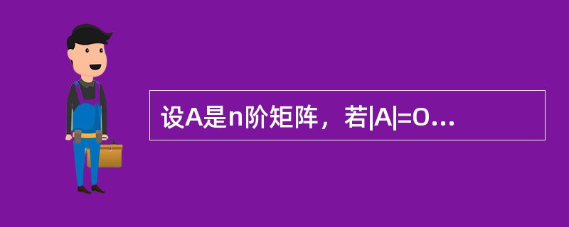 设A是n阶矩阵，若|A|=O，则（）。成立