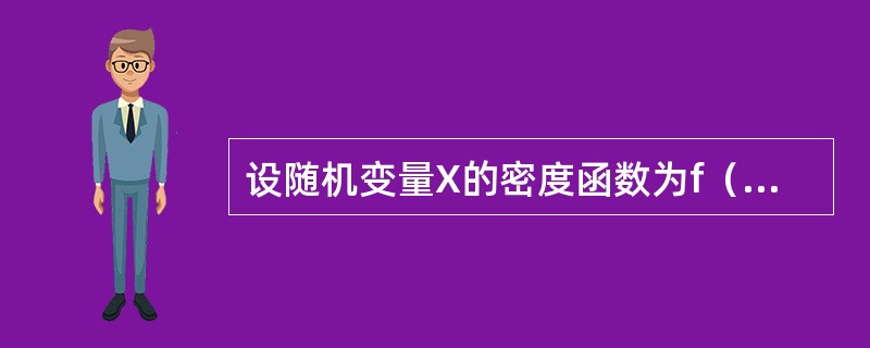 设随机变量X的密度函数为f（x），数学期望E（X）=2，则（）。