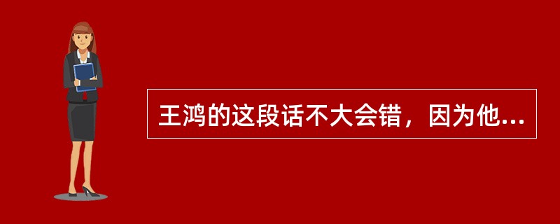 王鸿的这段话不大会错，因为他是听他爸爸说的。而他爸爸是一个治学严谨、受人尊敬、造诣很深、世界著名的数学家。如果以下哪项是真的，则最能反驳上述结论？（）