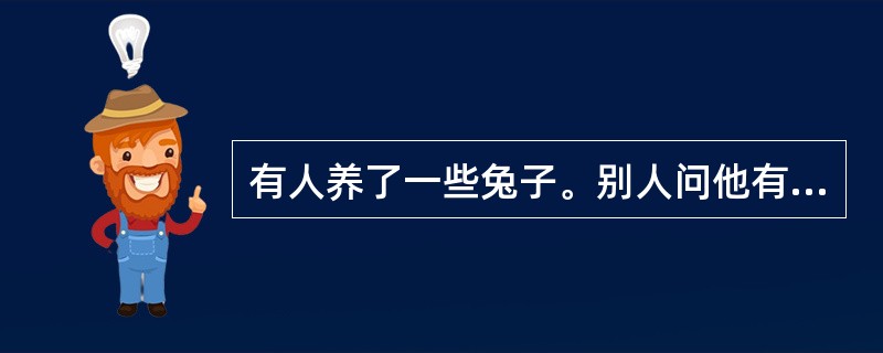 有人养了一些兔子。别人问他有多少只雌兔？多少只雄兔？他答：在他所养的兔子中，每一只雄兔的雌性同伴比它的雄性同伴少一只；而每一只雌兔的雄性同伴比它的雌性同伴的两倍少两只。根据上述回答，可以判断它养了多少