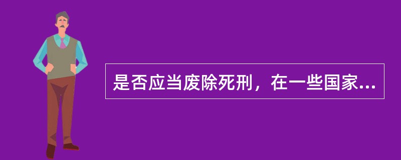 是否应当废除死刑，在一些国家中一直存在争议。下面是相关的一段对话：史密斯：一个健全的社会应当允许甚至提倡对罪大恶极者执行死刑。公开执行死刑通过其震慑作用显然可以减少恶性犯罪，这是社会自我保护的必要机制