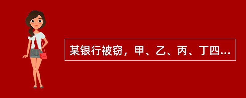 某银行被窃，甲、乙、丙、丁四人涉嫌被拘审。侦破结果表明，罪犯就是其中的某一个人。甲说：“是丙偷的。”乙说：“我没偷。”丙说：“我也没偷。”丁说；“如果乙没有偷，那么就是我偷的。”现已查明，其中只有一个