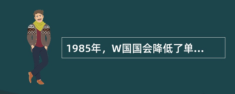 1985年，W国国会降低了单身公民的收入税收比率，这对有两份收入的已婚夫妇十分不利，因为他们必须支付比分别保持单身更多的税。从1985年到1995年，未婚同居者的数量上升了205%。因此，国会通过修改