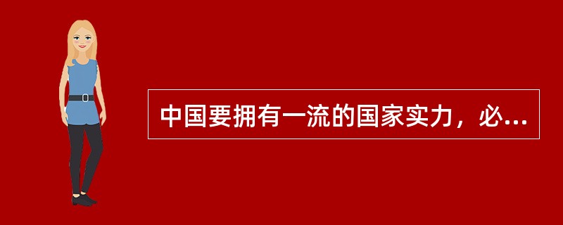 中国要拥有一流的国家实力，必须有一流的教育。只有拥有一流的国家实力，中国才能做出应有的国际贡献。以下各项都符合题干的意思，除了：（）