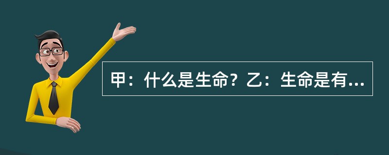 甲：什么是生命？乙：生命是有机体的新陈代谢。甲：什么是有机体？乙：有机体是有生命的个体。以下哪项与上述的对话最为类似？（）