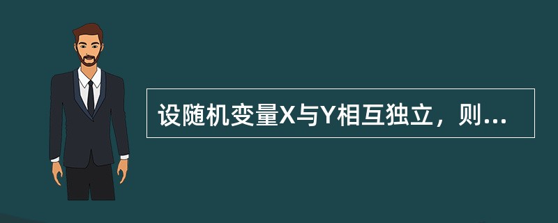 设随机变量X与Y相互独立，则（）。