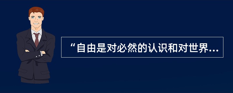 “自由是对必然的认识和对世界的改造”，这句话的含义是（　　）。