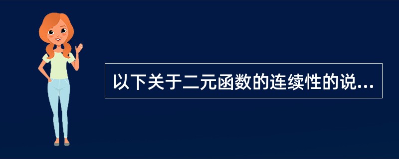 以下关于二元函数的连续性的说法正确是（）。