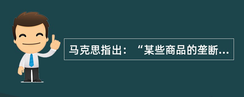 马克思指出：“某些商品的垄断价格，不过是把其他商品生产者的一部分利润，转移到具有垄断价格的商品上。”这段话说明（　　）。