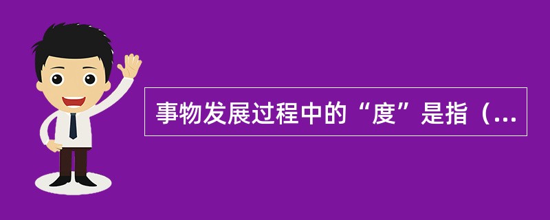 事物发展过程中的“度”是指（　　）。