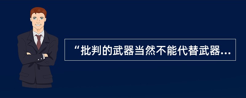 “批判的武器当然不能代替武器的批判，物质的力量只能用物质的力量来摧毁；但理论一经群众掌握，也会变成物质力量。”这一论断体现出的哲学思想有（　　）。