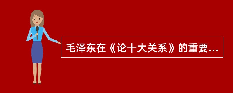 毛泽东在《论十大关系》的重要讲话中指出，社会主义建设的基本方针是（　　）。