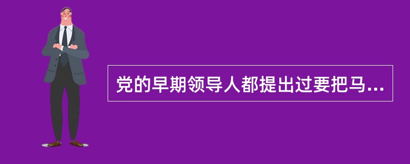 党的早期领导人都提出过要把马列主义应用到中国的实践当中去，但是对这个问题的认识经历了一个过程。延安整风以后，对这个问题的认识提升到了一个新的高度，指的是（　　）。