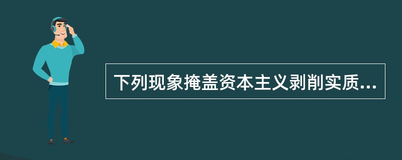 下列现象掩盖资本主义剥削实质的是（　　）。