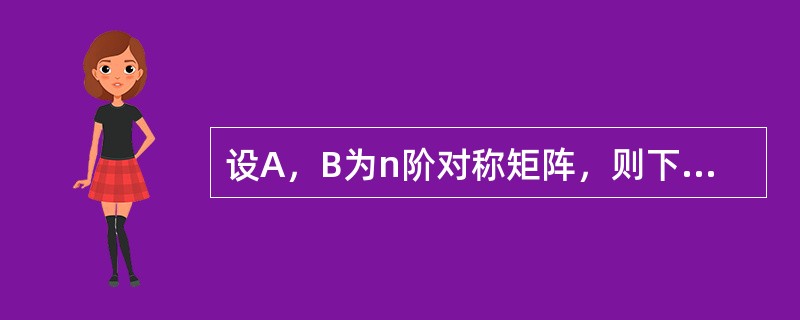 设A，B为n阶对称矩阵，则下列结论不平确的是（）。