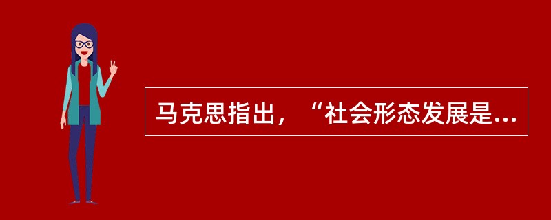 马克思指出，“社会形态发展是自然历史过程”，这就是指（　　）。