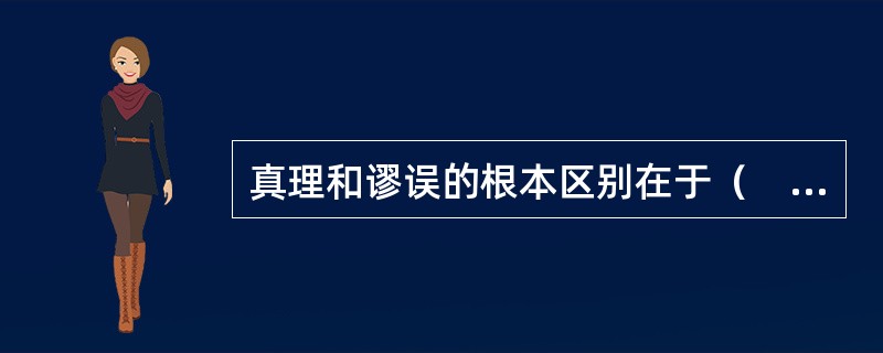 真理和谬误的根本区别在于（　　）。