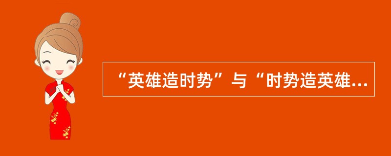 “英雄造时势”与“时势造英雄”这两种观点（　　）。