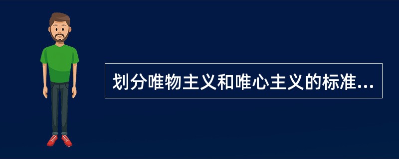 划分唯物主义和唯心主义的标准，即是否承认（　　）。