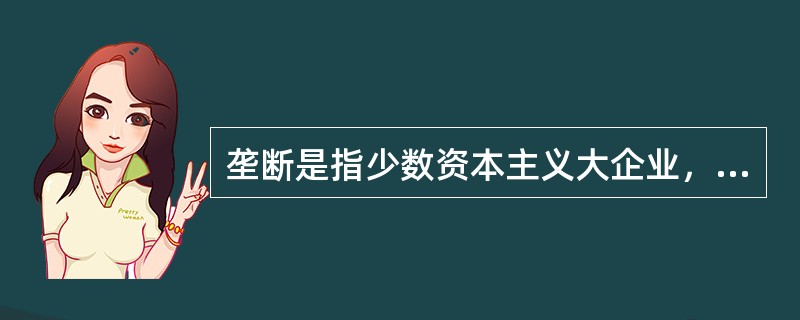 垄断是指少数资本主义大企业，为了获得高额利润，通过相互协议或联合，对一个或几个部门商品的生产、销售和价格，进行操纵和控制。垄断形成的原因包括（　　）·