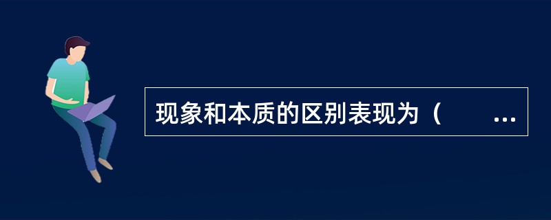 现象和本质的区别表现为（　　）。