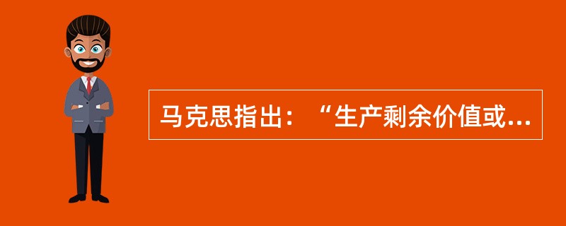 马克思指出：“生产剩余价值或赚钱，是这个生产方式的绝对规律。”剩余价值（　　）。