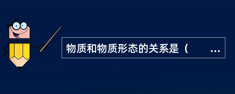 物质和物质形态的关系是（　　）。