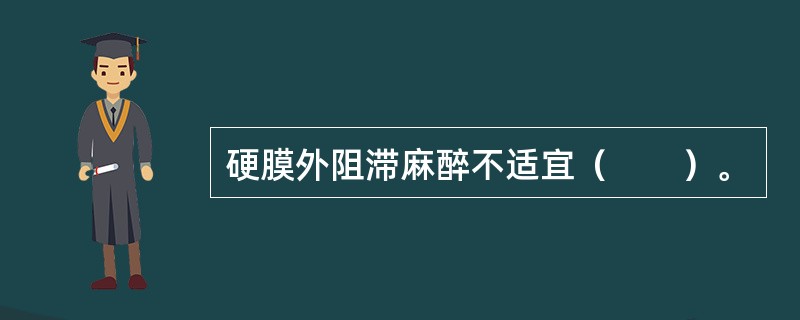 硬膜外阻滞麻醉不适宜（　　）。