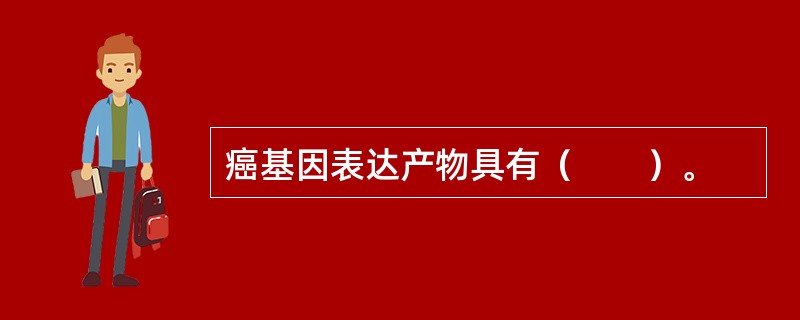 癌基因表达产物具有（　　）。