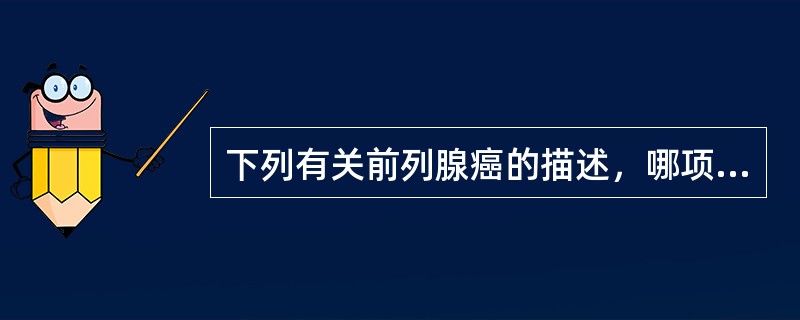 下列有关前列腺癌的描述，哪项是错误的？（　　）