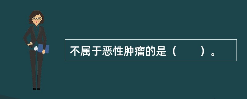 不属于恶性肿瘤的是（　　）。