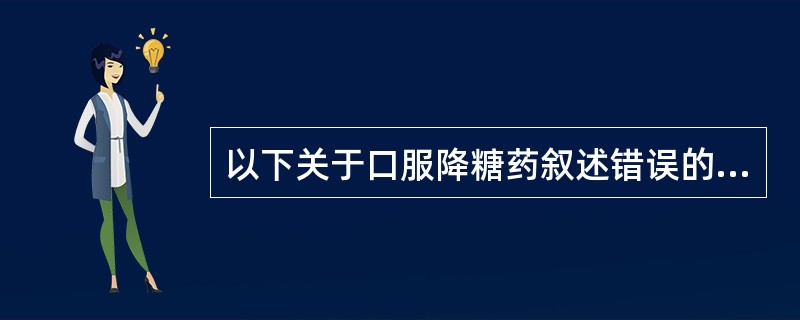 以下关于口服降糖药叙述错误的是（　　）。