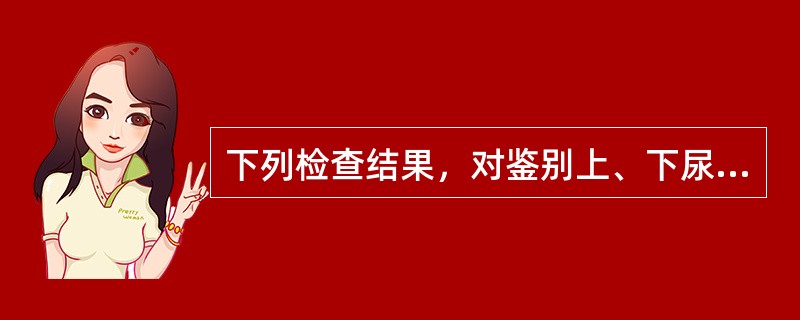 下列检查结果，对鉴别上、下尿路感染没有意义的是（　　）。