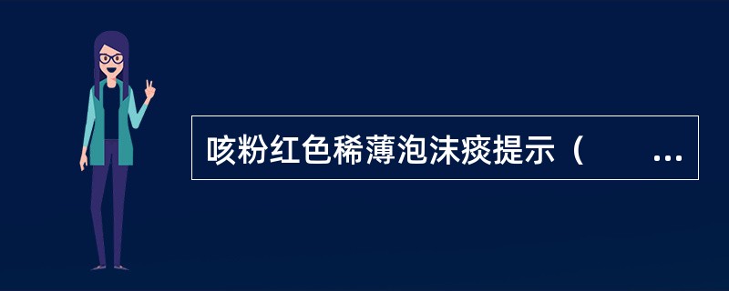 咳粉红色稀薄泡沫痰提示（　　）。 