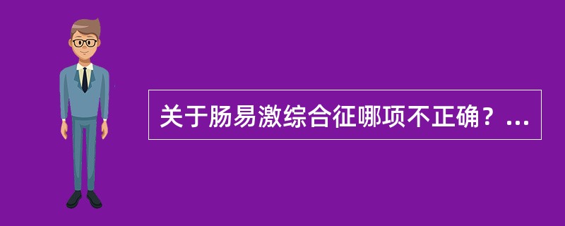 关于肠易激综合征哪项不正确？（　　）