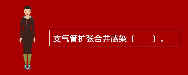 支气管扩张合并感染（　　）。 