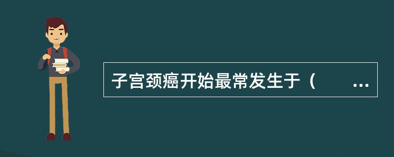 子宫颈癌开始最常发生于（　　）。