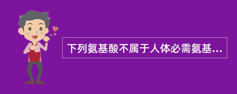 下列氨基酸不属于人体必需氨基酸的是（　　）。