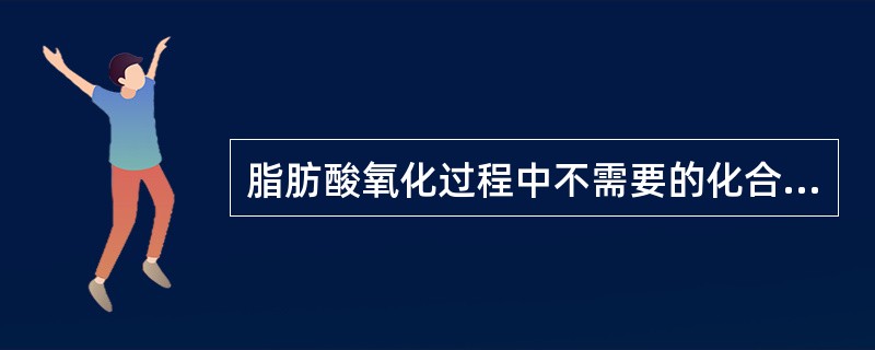 脂肪酸氧化过程中不需要的化合物是（　　）。