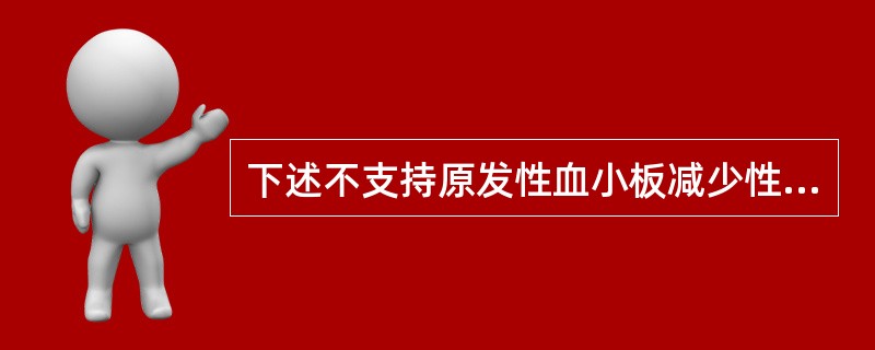 下述不支持原发性血小板减少性紫癜的是（　　）。