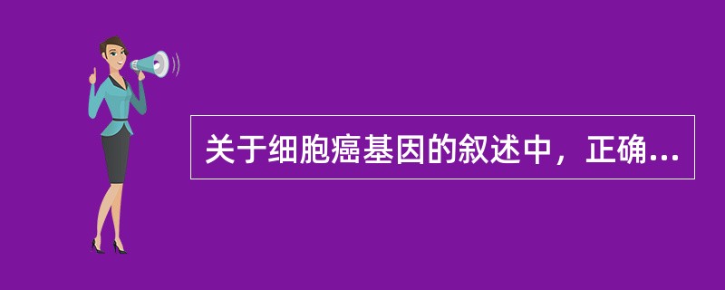 关于细胞癌基因的叙述中，正确的是（　　）。