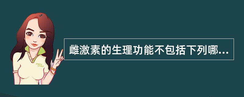 雌激素的生理功能不包括下列哪项？（　　）
