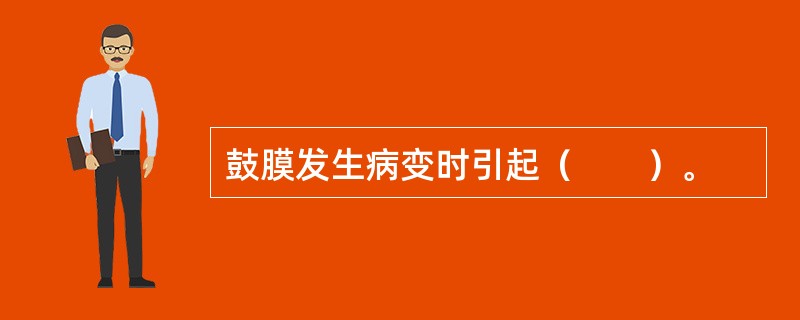 鼓膜发生病变时引起（　　）。 