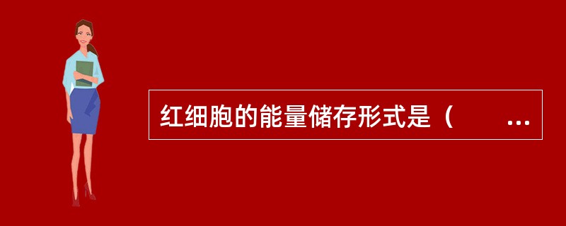 红细胞的能量储存形式是（　　）。 