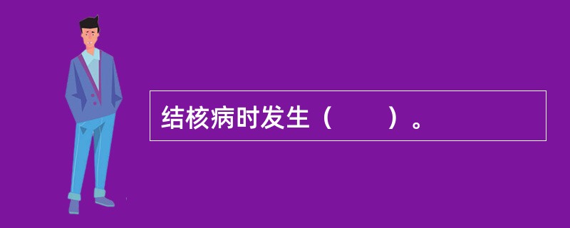 结核病时发生（　　）。 