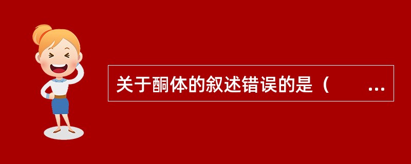 关于酮体的叙述错误的是（　　）。